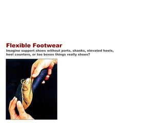 Flexible Footwear   Imagine support shoes without ports, shanks, elevated heels, heel counters, or toe boxes things really shoes? 