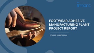FOOTWEAR ADHESIVE
MANUFACTURING PLANT
PROJECT REPORT
SOURCE: IMARC GROUP
 