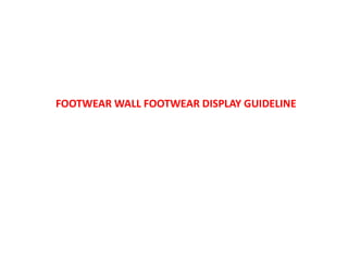 FOOTWEAR WALL FOOTWEAR DISPLAY GUIDELINE
 