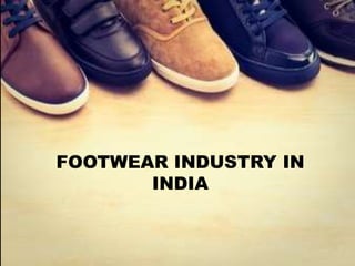 FOOTWEAR INDUSTRY IN
INDIA
 