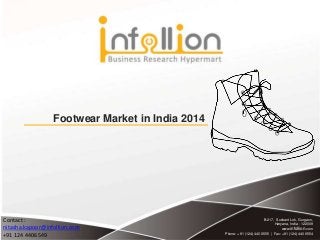 B-217, Sushant Lok, Gurgaon,
Haryana, India - 122009
www.infollion.com
Phone: +91 (124) 440 6555 | Fax: +91 (124) 440 6554
Footwear Market in India 2014
Contact :
nitasha.kapoor@infollion.com
+91 124 4406549
 