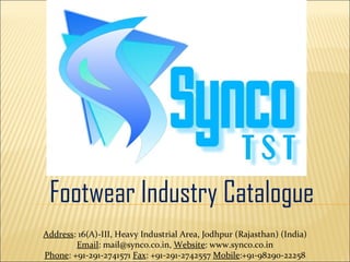 Footwear Industry Catalogue Address : 16(A)-III, Heavy Industrial Area, Jodhpur (Rajasthan) (India) Email : mail@synco.co.in,  Website : www.synco.co.in Phone : +91-291-2741571  Fax : +91-291-2742557  Mobile :+91-98290-22258 