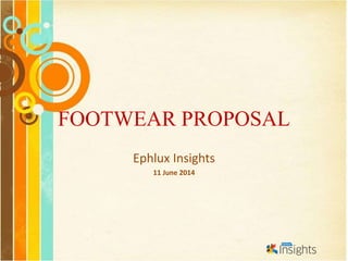 FOOTWEAR PROPOSAL
Ephlux Insights
11 June 2014
 