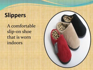 Slippers
A comfortable
slip-on shoe
that is worn
indoors.
 