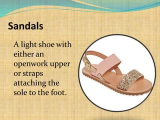 Sandals
A light shoe with
either an
openwork upper
or straps
attaching the
sole to the foot.
 