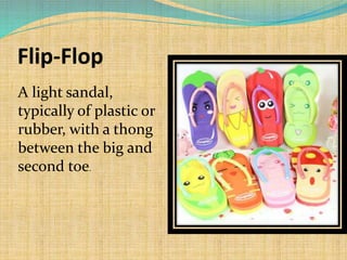 Flip-Flop
A light sandal,
typically of plastic or
rubber, with a thong
between the big and
second toe.
 