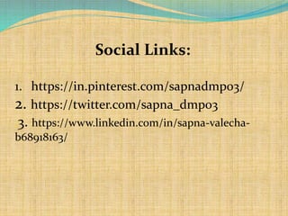 Social Links:
1. https://in.pinterest.com/sapnadmp03/
2. https://twitter.com/sapna_dmp03
/3. https://www.linkedin.com/in/sapna-valecha-
b68918163/
 
