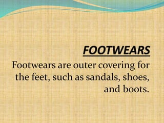 Footwears are outer covering for
the feet, such as sandals, shoes,
and boots.
 