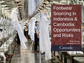 10
Footwear
Sourcing in
Indonesia &
Cambodia:
Opportunities
and Risks
Brian Sheley
Managing Director
CascadeAsia
 
 
A d v i s o r s
 
 
erg News
 