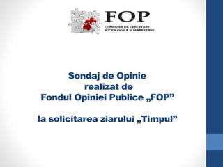 Sondaj de Opinie
realizat de
Fondul Opiniei Publice „FOP”
la solicitarea ziarului „Timpul”
 