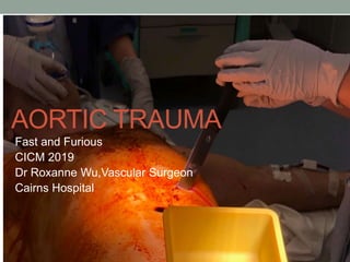 Fast and Furious
CICM 2019
Dr Roxanne Wu,Vascular Surgeon
Cairns Hospital
AORTIC TRAUMA
 