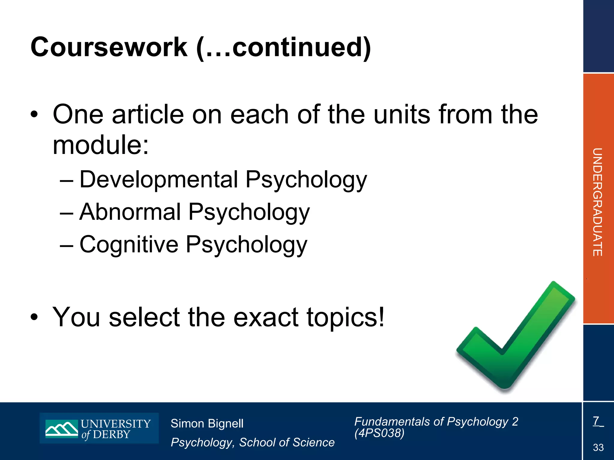 Coursework (…continued) One article on each of the units from the module: Developmental Psychology Abnormal Psychology Cognitive Psychology You select the exact topics! 