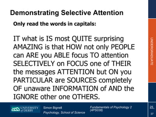 Demonstrating Selective Attention <ul><li>Only read the words in capitals: </li></ul><ul><li>IT what is IS most QUITE surp...