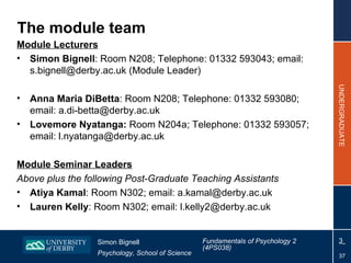 The module team <ul><li>Module Lecturers </li></ul><ul><li>Simon Bignell : Room N208; Telephone: 01332 593043; email: s.bi...