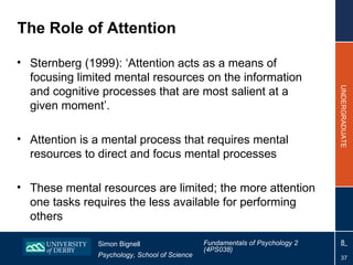 The Role of Attention <ul><li>Sternberg (1999): ‘Attention acts as a means of focusing limited mental resources on the inf...