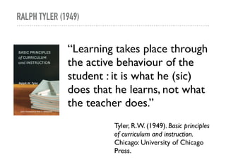 RALPH TYLER (1949)
“Learning takes place through
the active behaviour of the
student : it is what he (sic)
does that he le...
