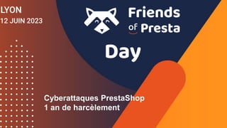 Cyberattaques PrestaShop
1 an de harcèlement
 