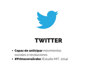 TWITTER
Capaz de anticipar movimientos
sociales o revoluciones
#PrimaveraÁrabe (Estudio MIT, 2014)
 