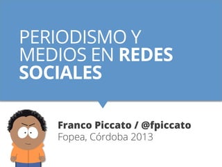PERIODISMO Y
MEDIOS EN REDES
SOCIALES
Franco Piccato / @fpiccato
Fopea, Córdoba 2013
 