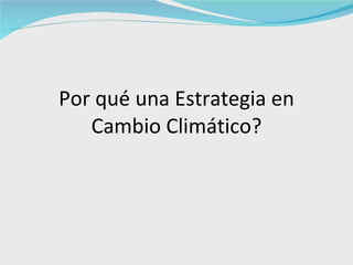 Por qué una Estrategia en Cambio Climático? 
