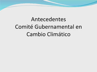 Antecedentes Comité Gubernamental en Cambio Climático 