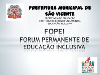 Prefeitura Municipal de
      São Vicente
       SECRETARIA DE EDUCAÇÃO
   DIRETORIA DE ENSINO FUNDAMENTAL
         EDUCAÇÃO INCLUSIVA
 