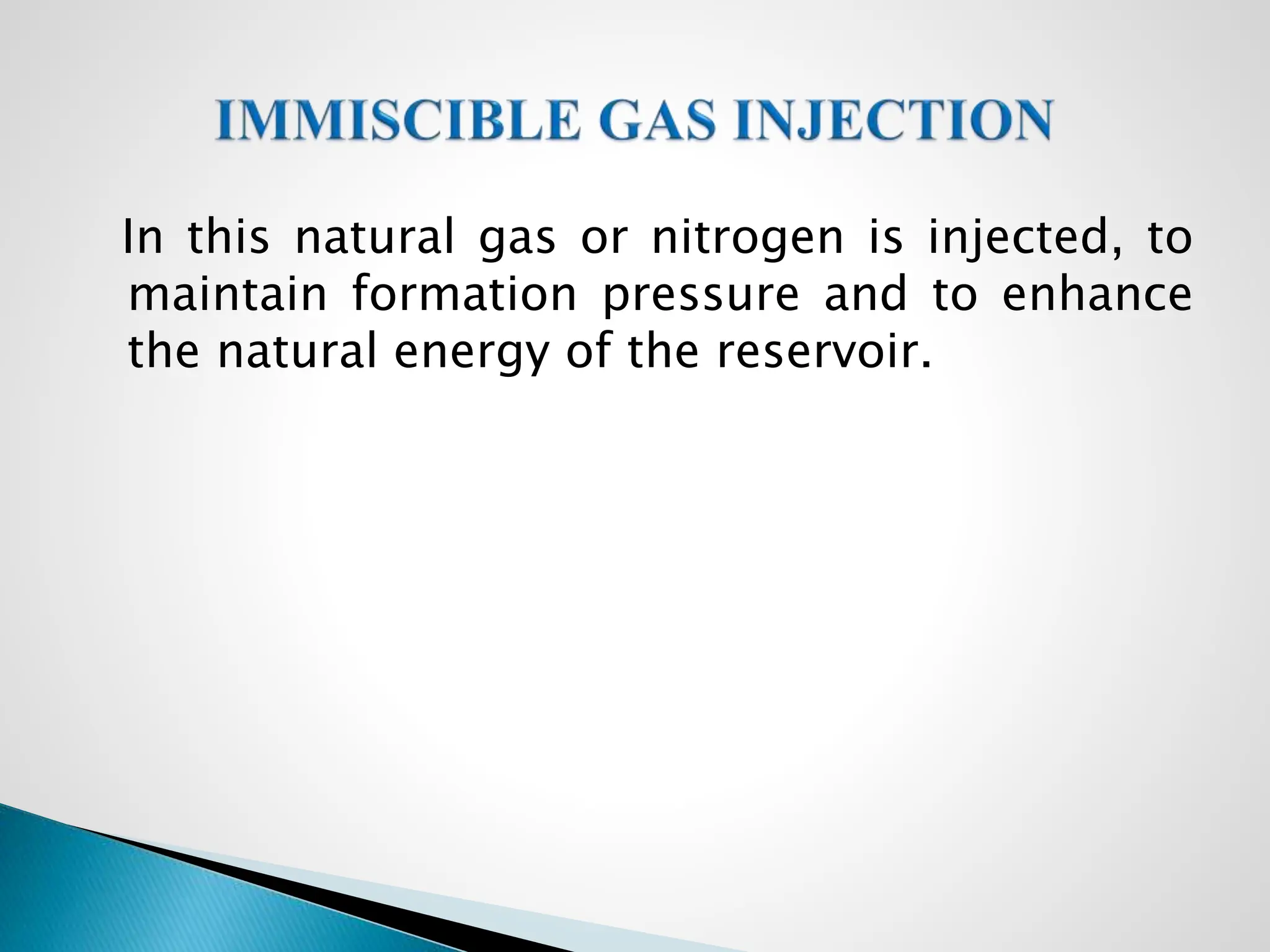 In this natural gas or nitrogen is injected, to
maintain formation pressure and to enhance
the natural energy of the reservoir.
 