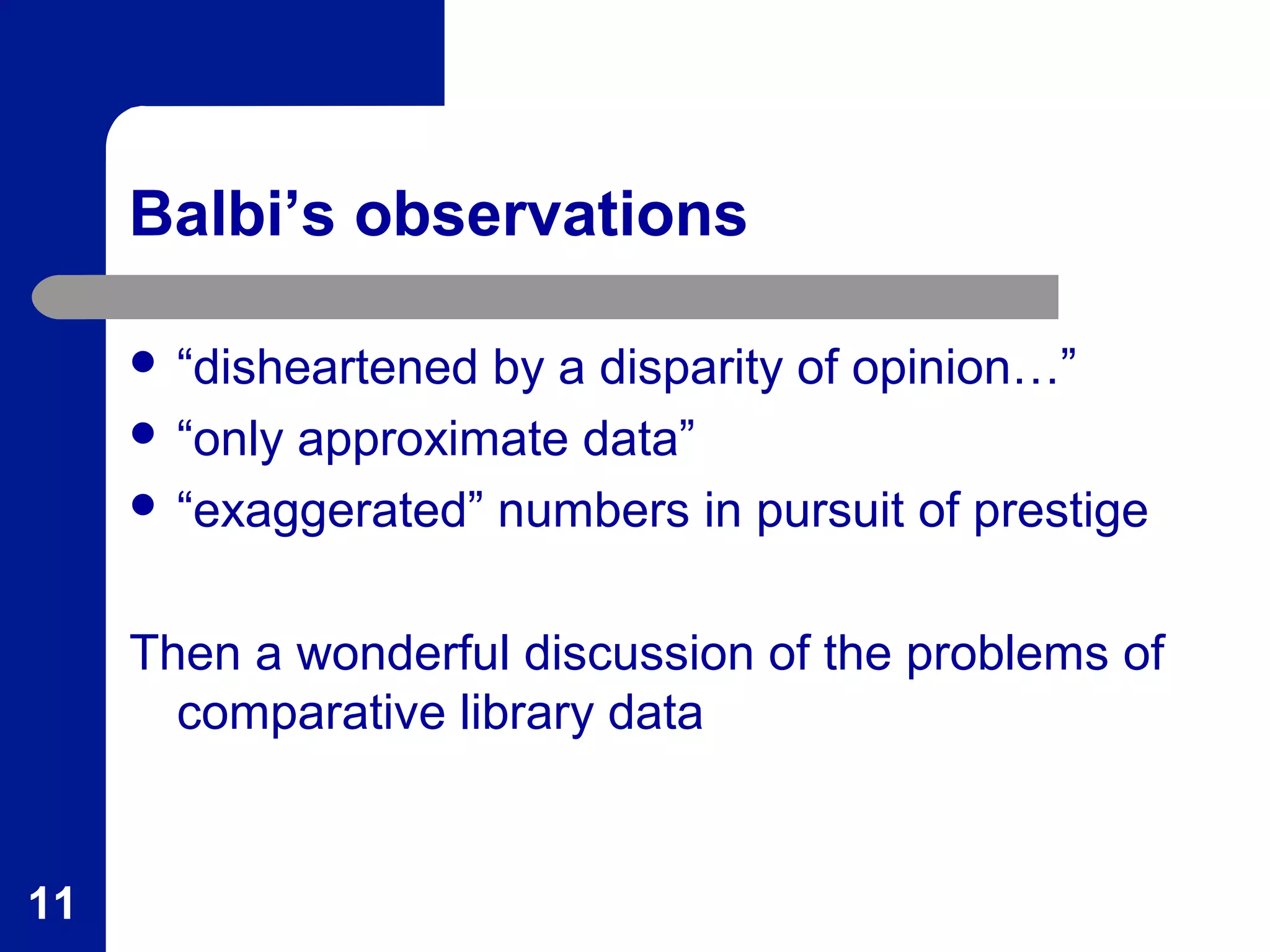 Balbi’s observations
 “disheartened by a disparity of opinion…”
 “only approximate data”
 “exaggerated” numbers in pursuit of prestige
Then a wonderful discussion of the problems of
comparative library data
11
 