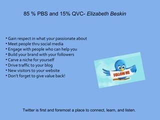 [object Object],[object Object],[object Object],[object Object],[object Object],[object Object],[object Object],[object Object],85 % PBS and 15% QVC-  Elizabeth   Beskin Twitter is first and foremost a place to connect, learn, and listen.  