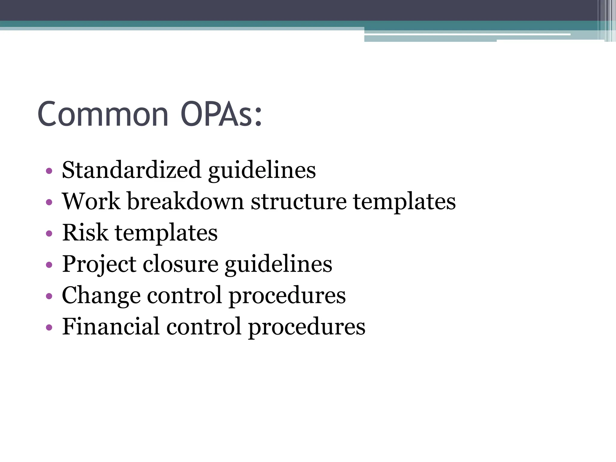 Common OPAs:
• Standardized guidelines
• Work breakdown structure templates
• Risk templates
• Project closure guidelines
• Change control procedures
• Financial control procedures
 