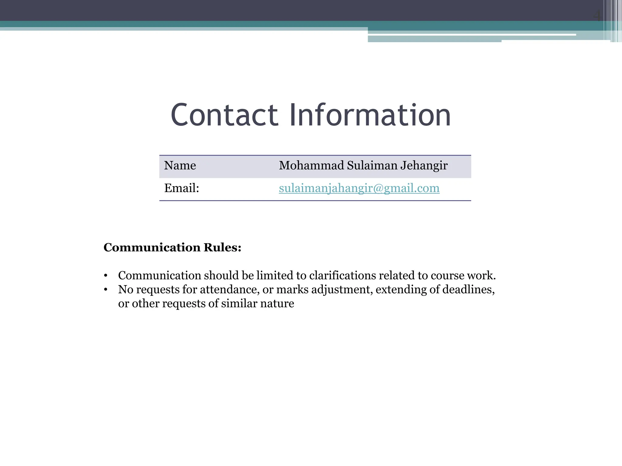 Contact Information
4
Name Mohammad Sulaiman Jehangir
Email: sulaimanjahangir@gmail.com
Communication Rules:
• Communication should be limited to clarifications related to course work.
• No requests for attendance, or marks adjustment, extending of deadlines,
or other requests of similar nature
 
