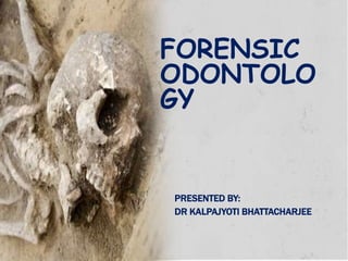 FORENSIC
ODONTOLO
GY
PRESENTED BY:
DR KALPAJYOTI BHATTACHARJEE
 
