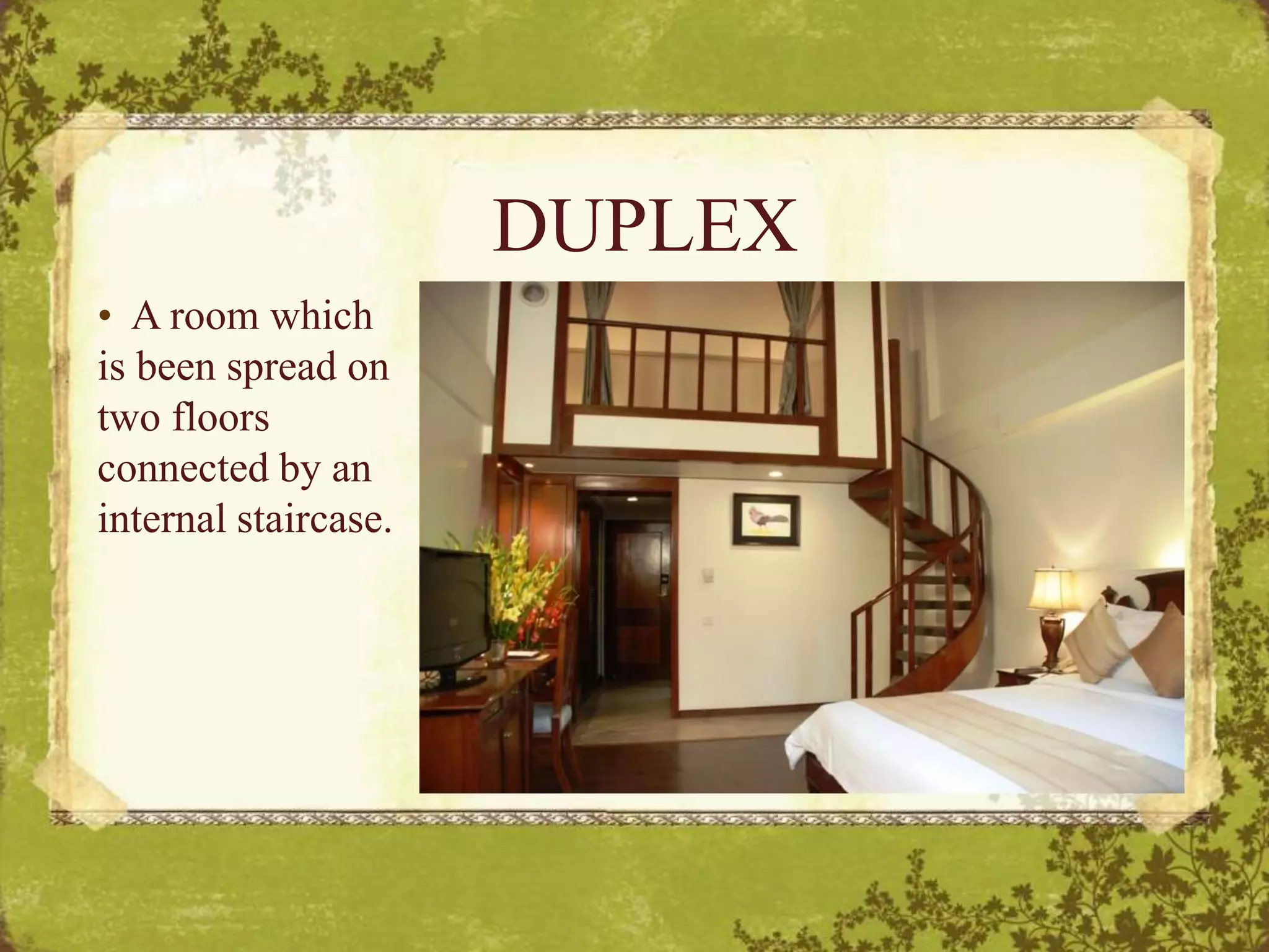 DUPLEX
• A room which
is been spread on
two floors
connected by an
internal staircase.
 