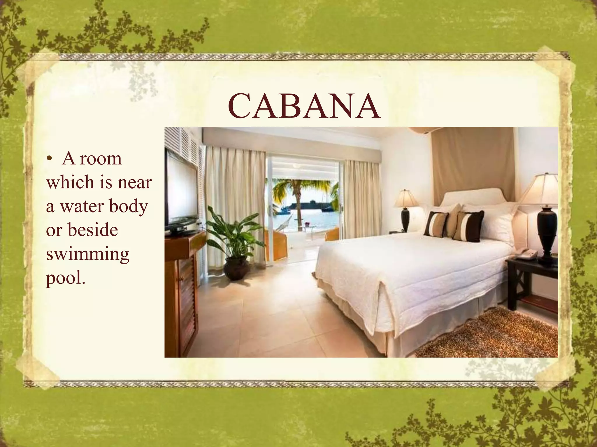 CABANA
• A room
which is near
a water body
or beside
swimming
pool.
 