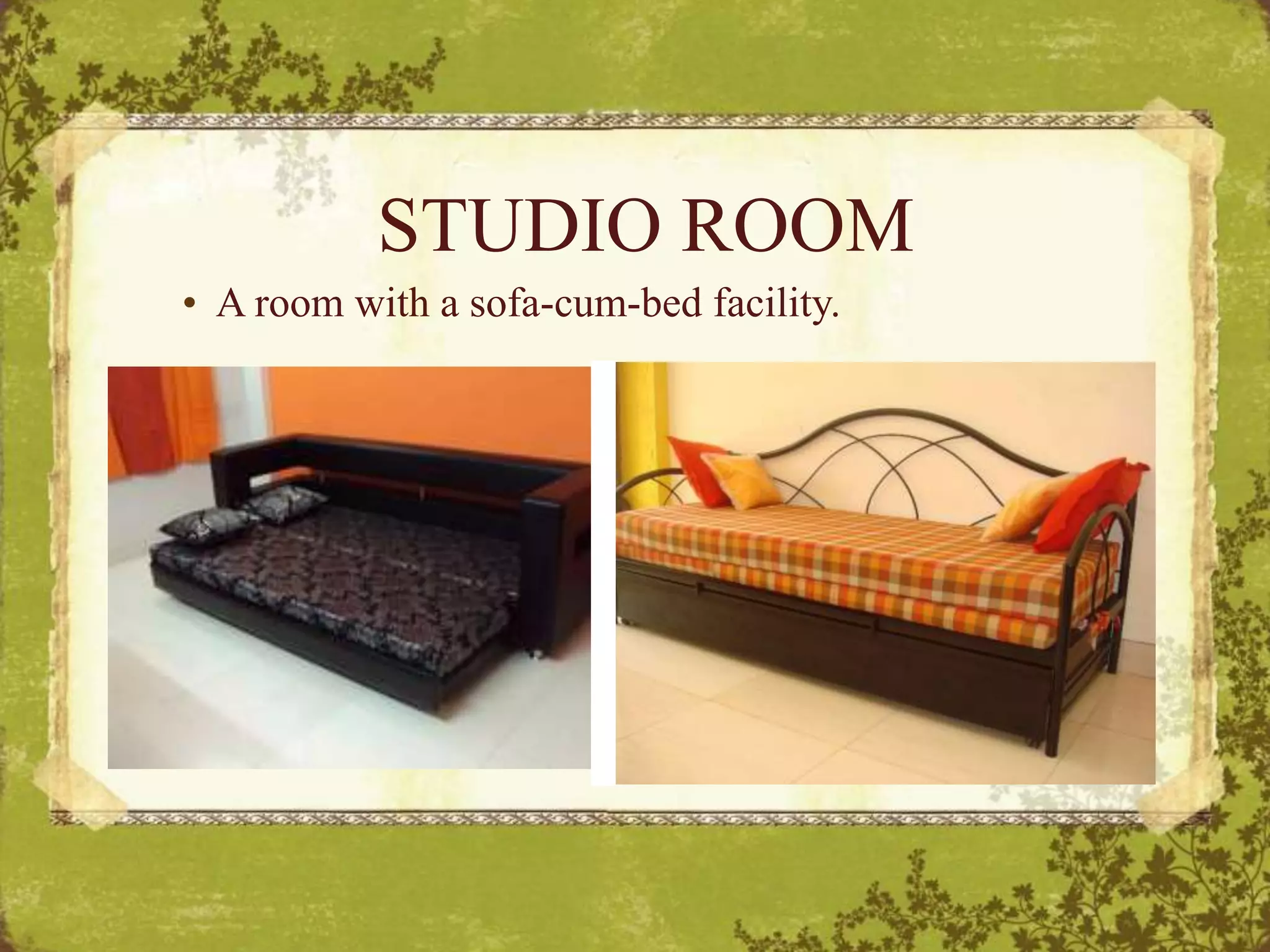 STUDIO ROOM
• A room with a sofa-cum-bed facility.
 