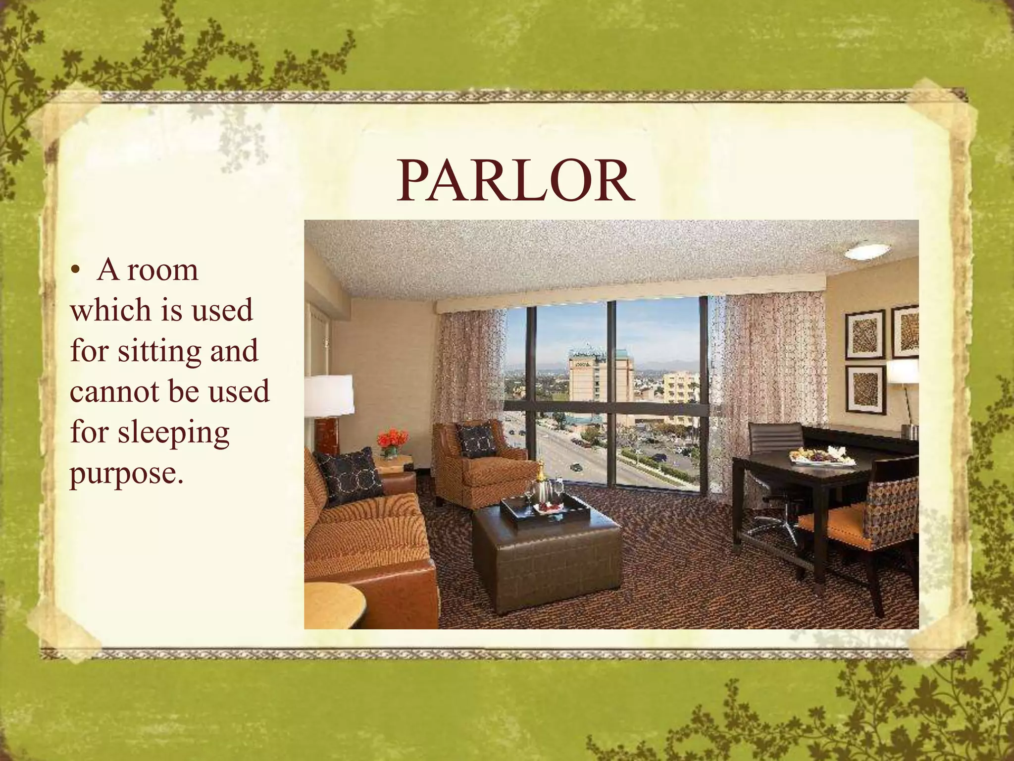 PARLOR
• A room
which is used
for sitting and
cannot be used
for sleeping
purpose.
 