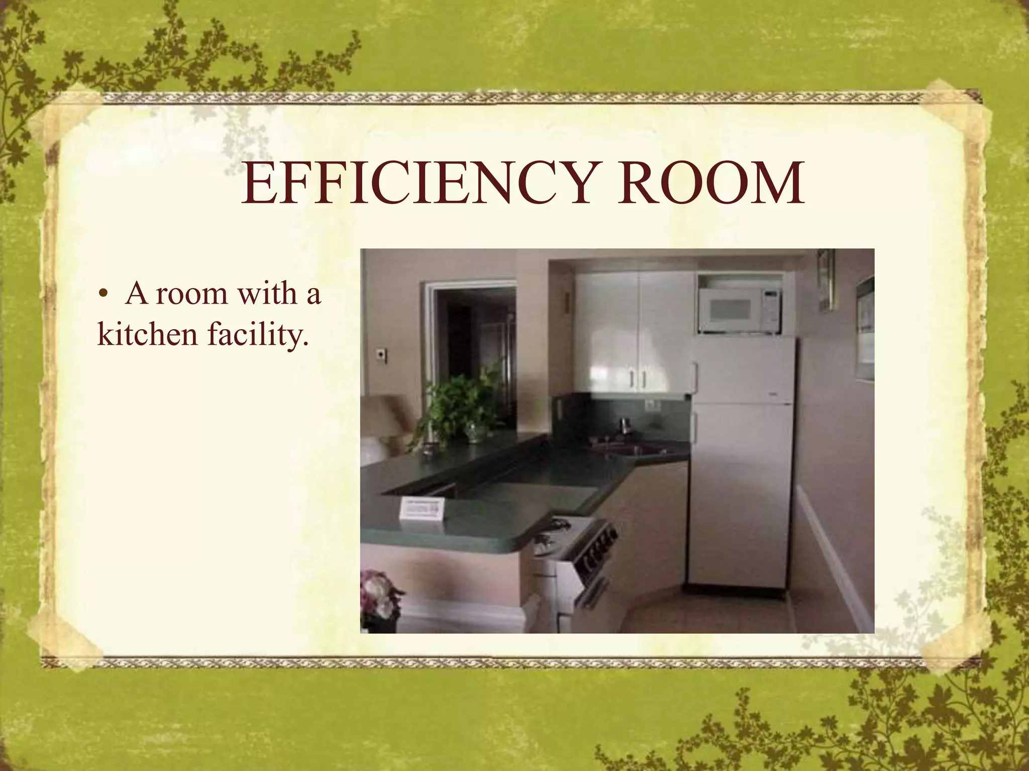 EFFICIENCY ROOM
• A room with a
kitchen facility.
 