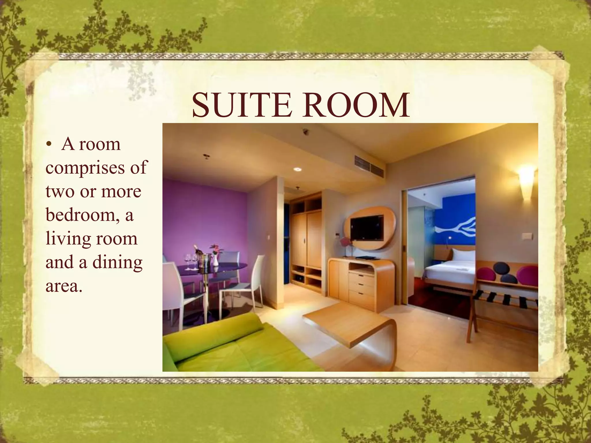 SUITE ROOM
• A room
comprises of
two or more
bedroom, a
living room
and a dining
area.
 