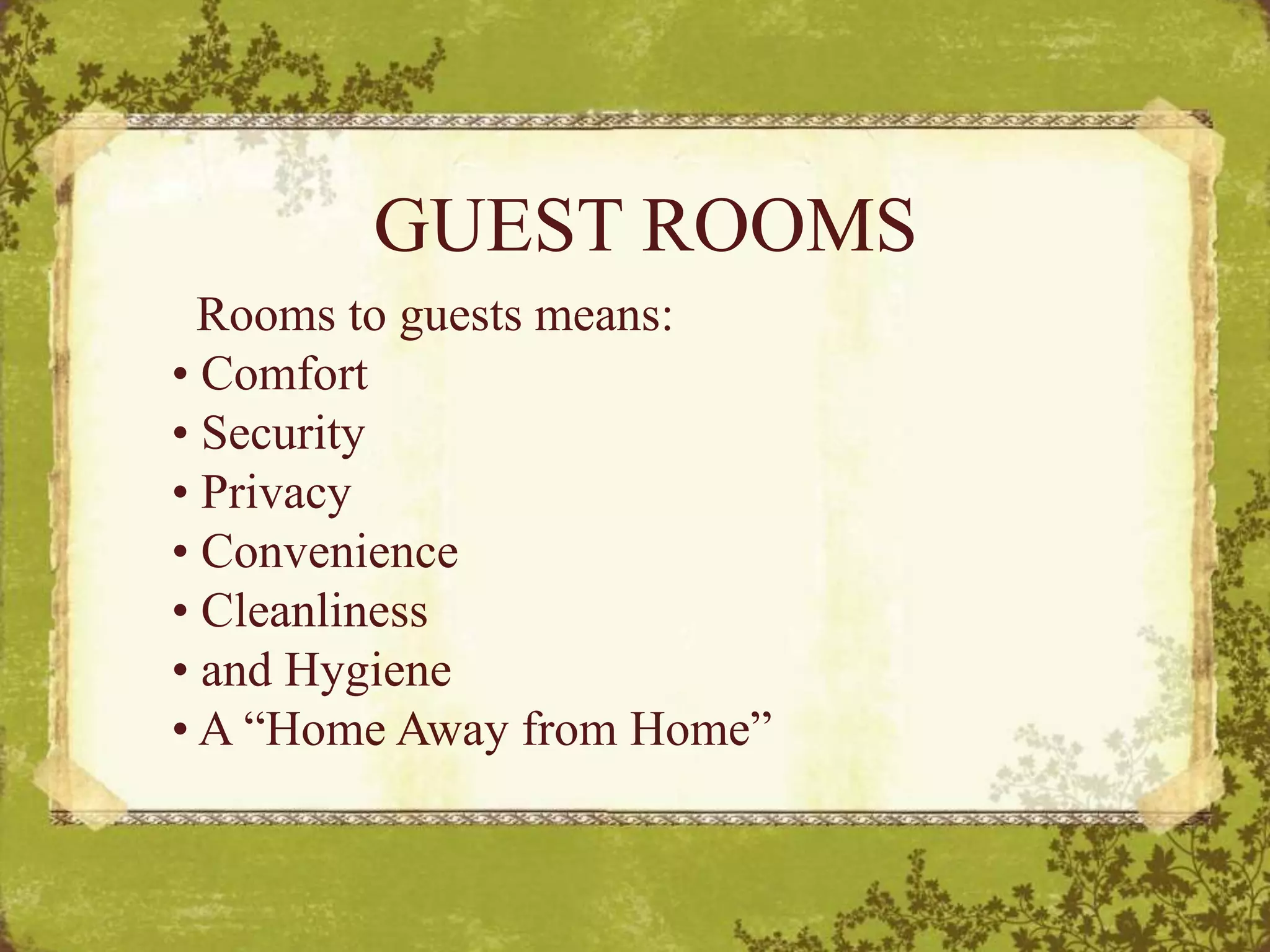 GUEST ROOMS
Rooms to guests means:
• Comfort
• Security
• Privacy
• Convenience
• Cleanliness
• and Hygiene
• A “Home Away from Home”
 