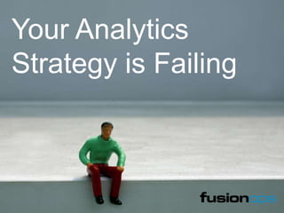 Your Analytics
Strategy is Failing
 