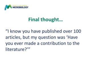 Final thought…
“I know you have published over 100
articles, but my question was ‘Have
you ever made a contribution to the
literature?’”
 