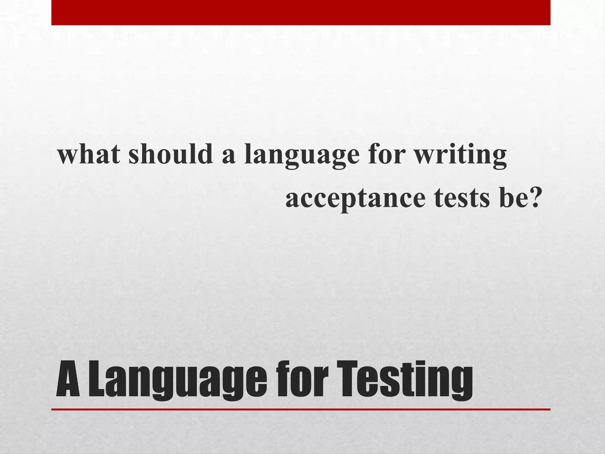 what should a language for writing
                 acceptance tests be?




A Language for Testing
 