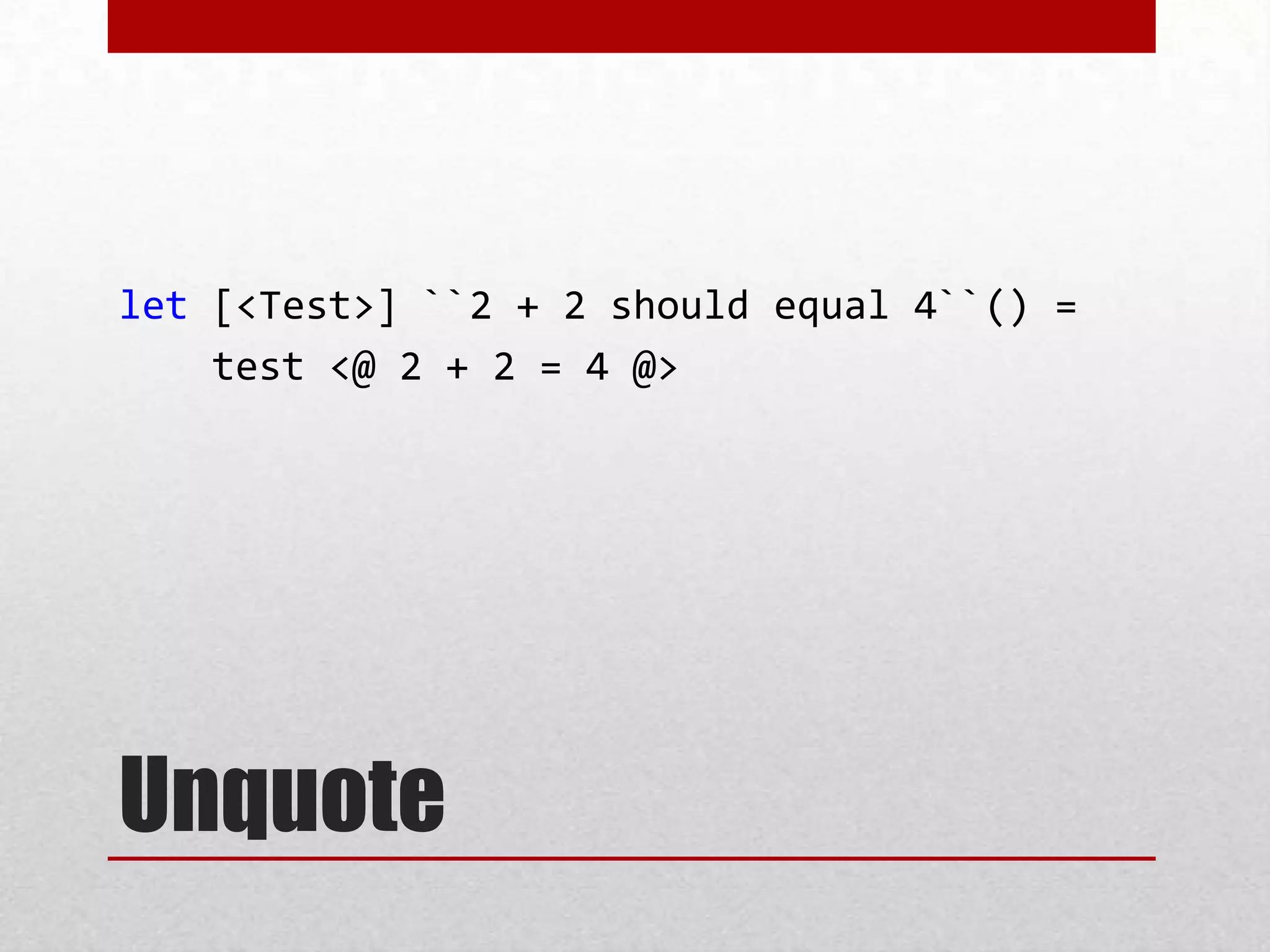 let [<Test>] ``2 + 2 should equal 4``() =
    test <@ 2 + 2 = 4 @>




Unquote
 