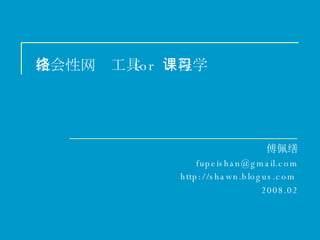 社会性网络工具  for  课程学习 傅佩缮 [email_address] http://shawn.blogus.com   2008.02 