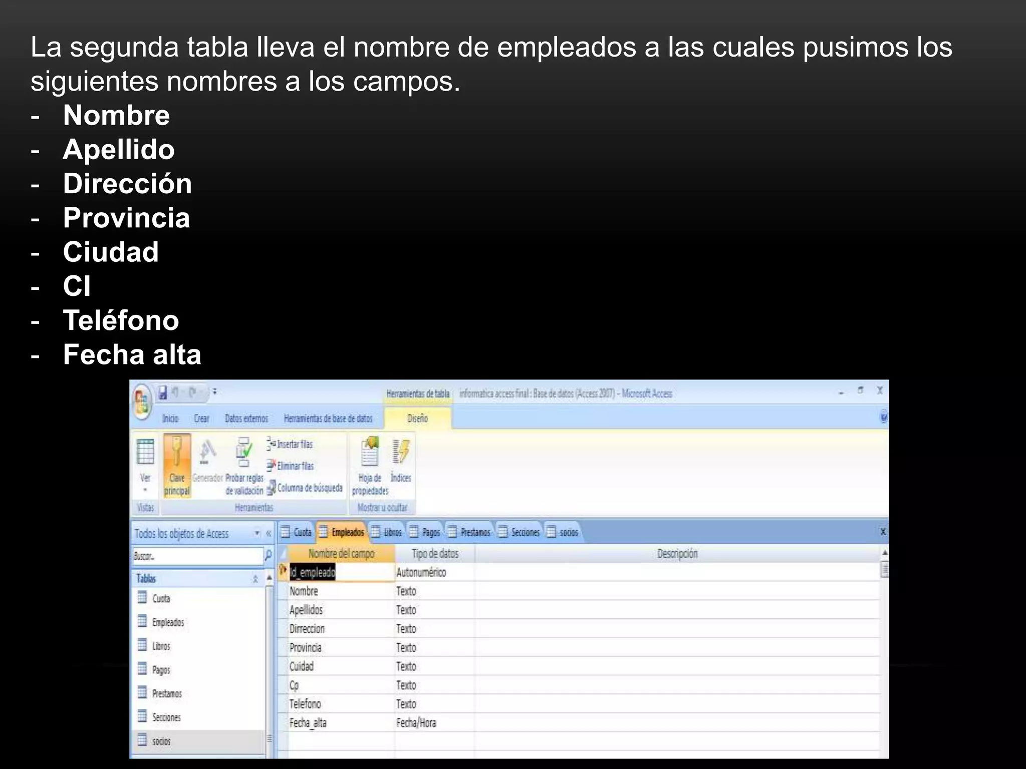 La segunda tabla lleva el nombre de empleados a las cuales pusimos los
siguientes nombres a los campos.
- Nombre
- Apellido
- Dirección
- Provincia
- Ciudad
- CI
- Teléfono
- Fecha alta
 