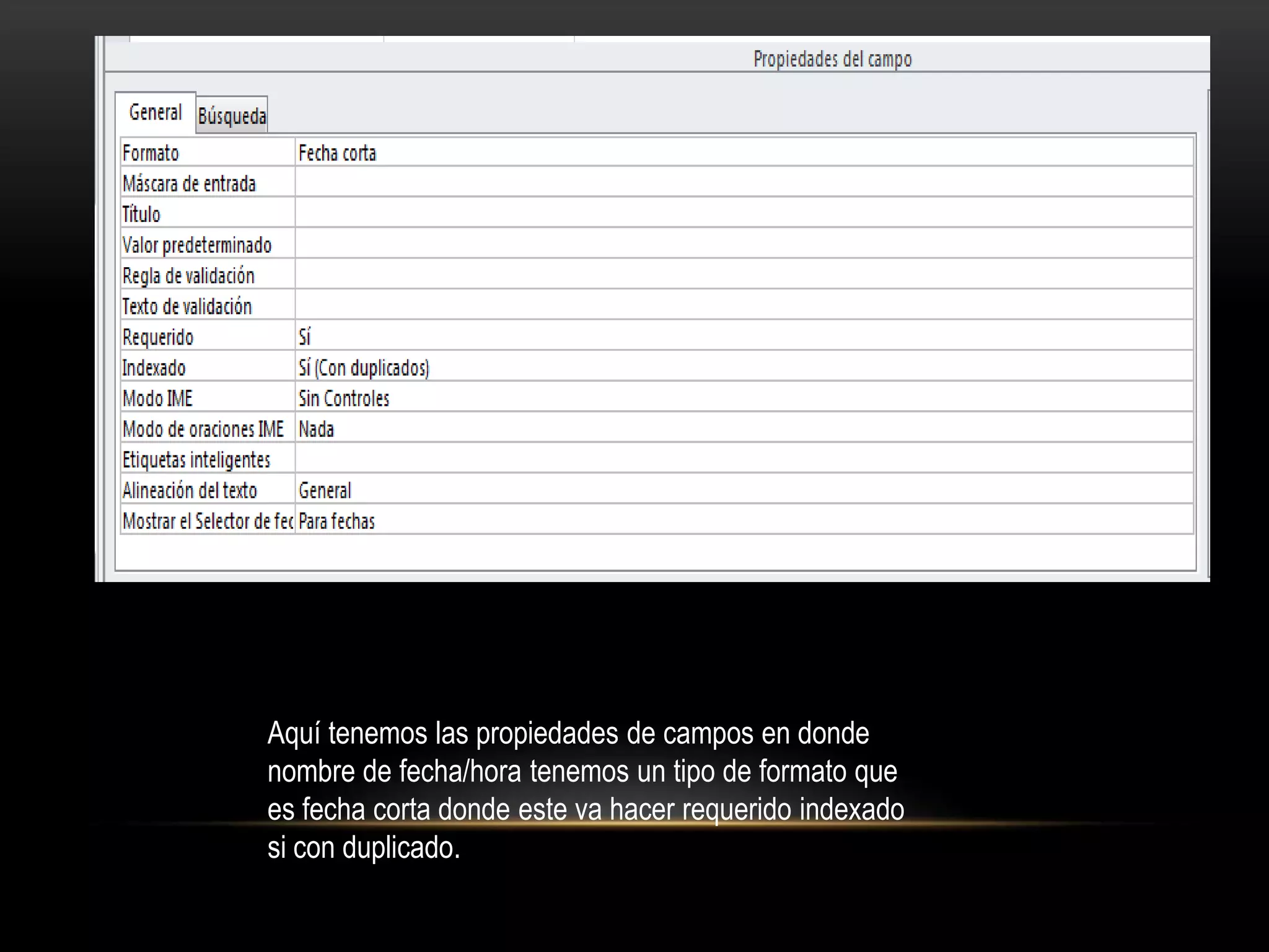 Aquí tenemos las propiedades de campos en donde
nombre de fecha/hora tenemos un tipo de formato que
es fecha corta donde este va hacer requerido indexado
si con duplicado.
 