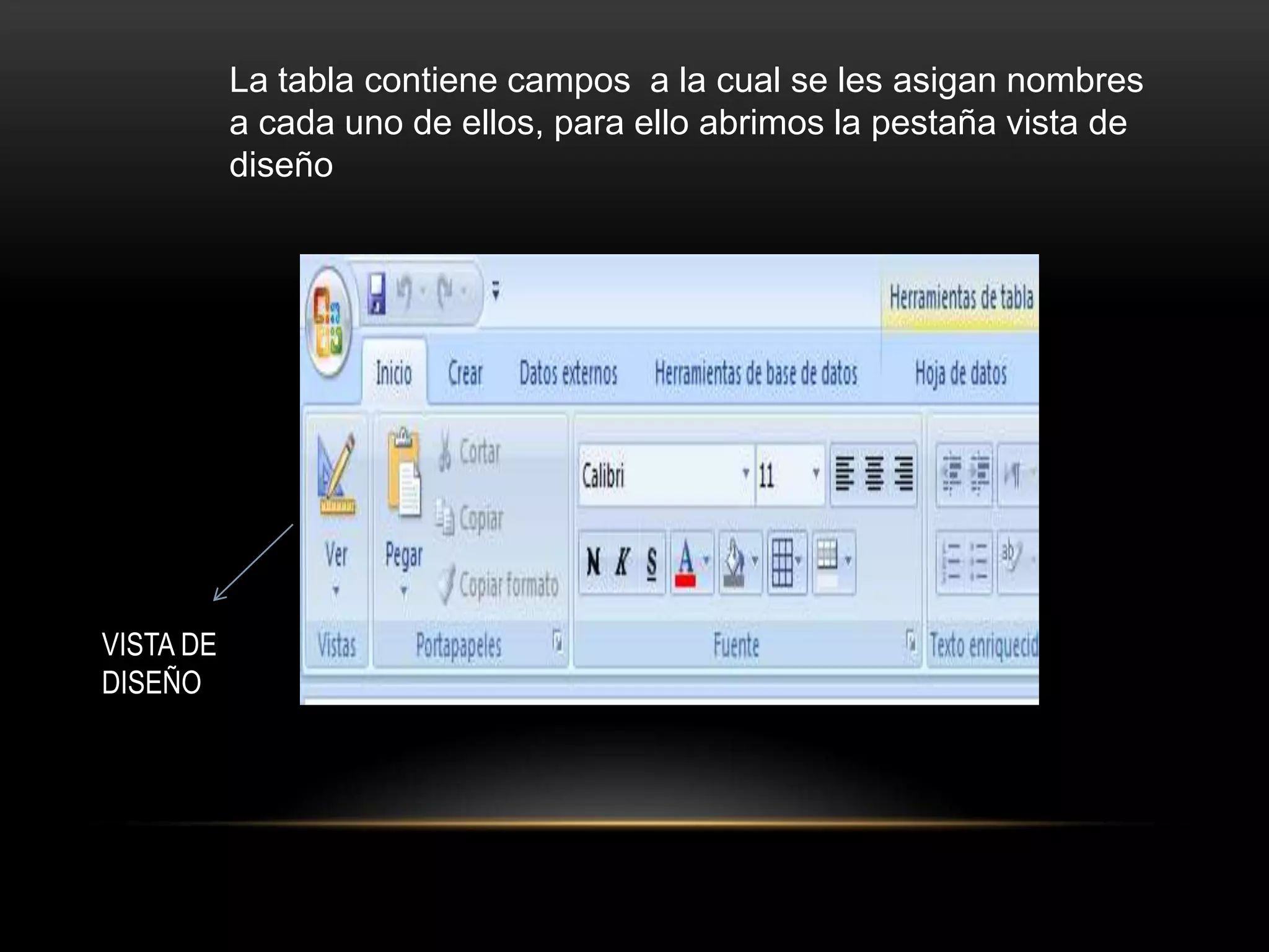 La tabla contiene campos a la cual se les asigan nombres
           a cada uno de ellos, para ello abrimos la pestaña vista de
           diseño




VISTA DE
DISEÑO
 
