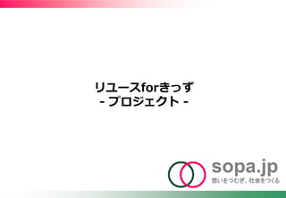 sopa.jp
想いをつむぎ、社会をつくる
リユースforきっず
‐ プロジェクト -
 