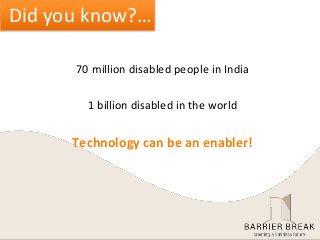 70 million disabled people in India
1 billion disabled in the world
Technology can be an enabler!
Did you know?…
 
