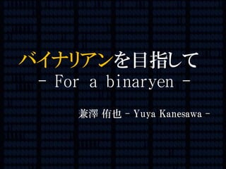 1/116
バイナリアンを目指して
- For a binaryen -
兼澤 侑也 - Yuya Kanesawa -
 